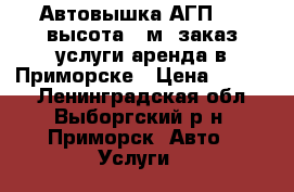 Автовышка АГП-18, высота 18м, заказ-услуги-аренда в Приморске › Цена ­ 2 000 - Ленинградская обл., Выборгский р-н, Приморск  Авто » Услуги   